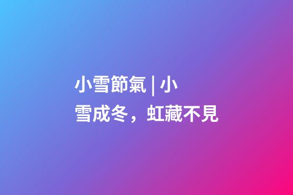 小雪節氣 | 小雪成冬，虹藏不見